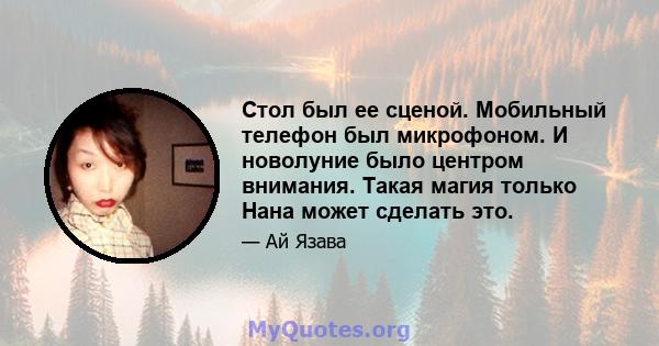 Стол был ее сценой. Мобильный телефон был микрофоном. И новолуние было центром внимания. Такая магия только Нана может сделать это.