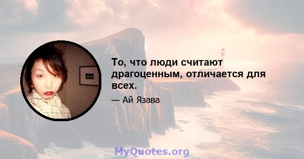 То, что люди считают драгоценным, отличается для всех.