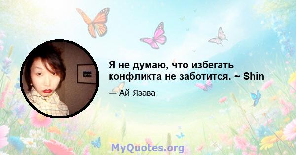 Я не думаю, что избегать конфликта не заботится. ~ Shin