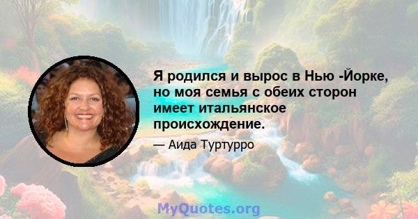 Я родился и вырос в Нью -Йорке, но моя семья с обеих сторон имеет итальянское происхождение.