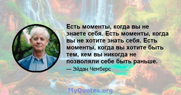 Есть моменты, когда вы не знаете себя. Есть моменты, когда вы не хотите знать себя. Есть моменты, когда вы хотите быть тем, кем вы никогда не позволяли себе быть раньше.