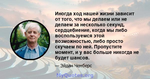 Иногда ход нашей жизни зависит от того, что мы делаем или не делаем за несколько секунд, сердцебиение, когда мы либо воспользуемся этой возможностью, либо просто скучаем по ней. Пропустите момент, и у вас больше никогда 