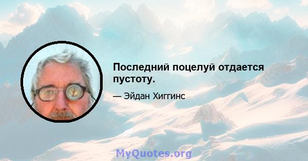 Последний поцелуй отдается пустоту.