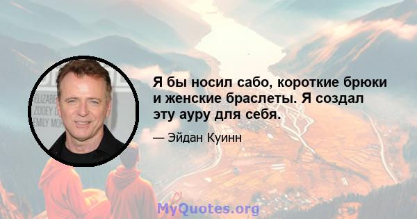 Я бы носил сабо, короткие брюки и женские браслеты. Я создал эту ауру для себя.