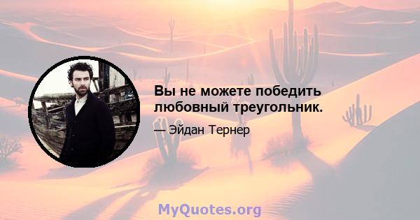 Вы не можете победить любовный треугольник.