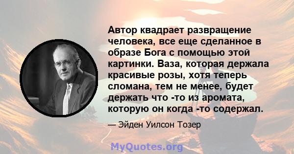 Автор квадрает развращение человека, все еще сделанное в образе Бога с помощью этой картинки. Ваза, которая держала красивые розы, хотя теперь сломана, тем не менее, будет держать что -то из аромата, которую он когда