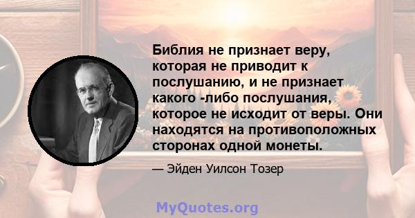 Библия не признает веру, которая не приводит к послушанию, и не признает какого -либо послушания, которое не исходит от веры. Они находятся на противоположных сторонах одной монеты.