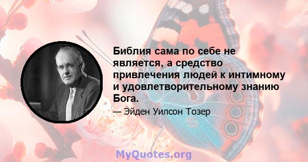 Библия сама по себе не является, а средство привлечения людей к интимному и удовлетворительному знанию Бога.