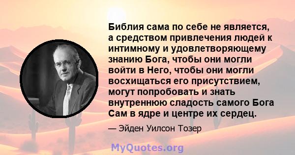 Библия сама по себе не является, а средством привлечения людей к интимному и удовлетворяющему знанию Бога, чтобы они могли войти в Него, чтобы они могли восхищаться его присутствием, могут попробовать и знать внутреннюю 