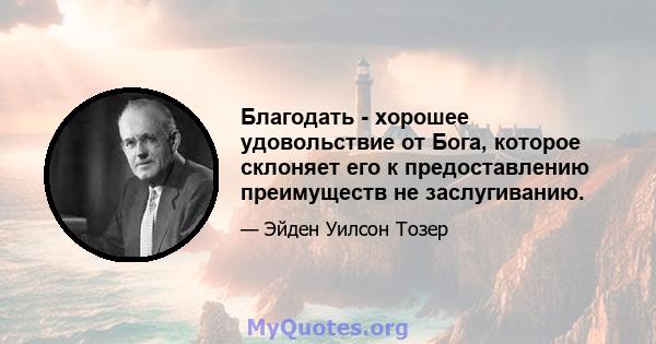 Благодать - хорошее удовольствие от Бога, которое склоняет его к предоставлению преимуществ не заслугиванию.