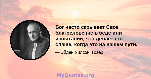 Бог часто скрывает Свое благословение в беде или испытании, что делает его слаще, когда это на нашем пути.