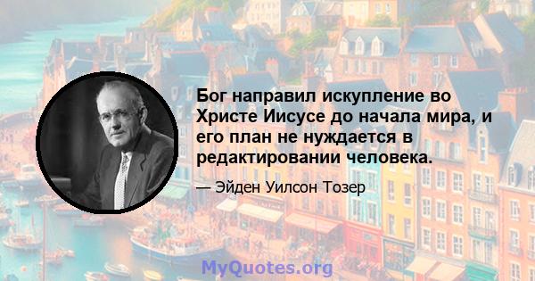 Бог направил искупление во Христе Иисусе до начала мира, и его план не нуждается в редактировании человека.