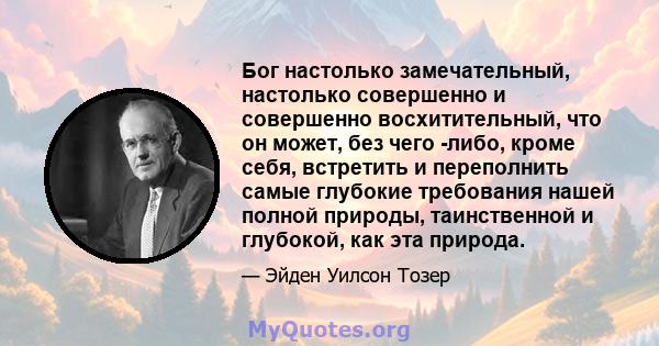 Бог настолько замечательный, настолько совершенно и совершенно восхитительный, что он может, без чего -либо, кроме себя, встретить и переполнить самые глубокие требования нашей полной природы, таинственной и глубокой,