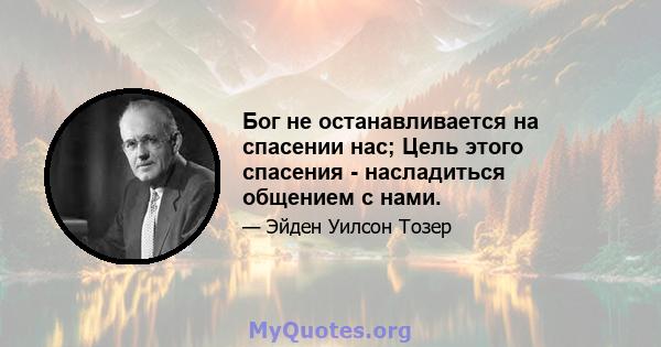 Бог не останавливается на спасении нас; Цель этого спасения - насладиться общением с нами.