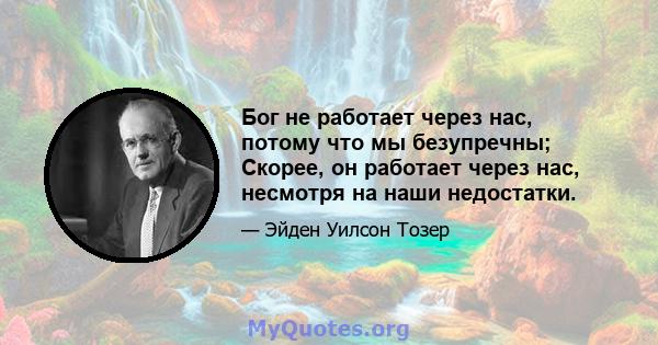 Бог не работает через нас, потому что мы безупречны; Скорее, он работает через нас, несмотря на наши недостатки.