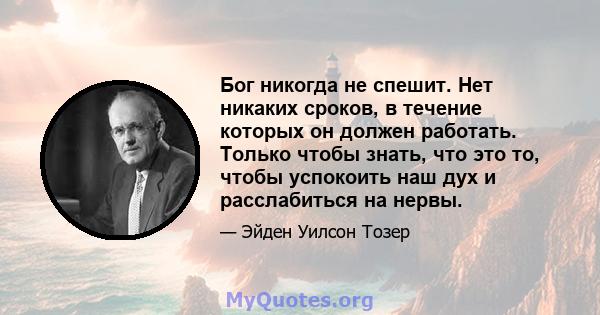 Бог никогда не спешит. Нет никаких сроков, в течение которых он должен работать. Только чтобы знать, что это то, чтобы успокоить наш дух и расслабиться на нервы.