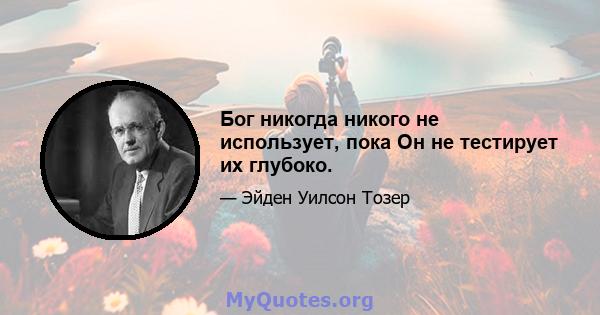 Бог никогда никого не использует, пока Он не тестирует их глубоко.