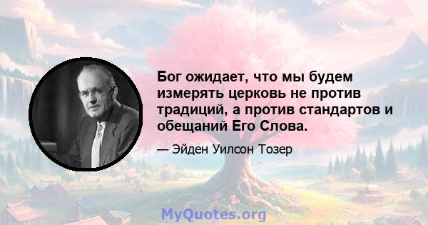 Бог ожидает, что мы будем измерять церковь не против традиций, а против стандартов и обещаний Его Слова.