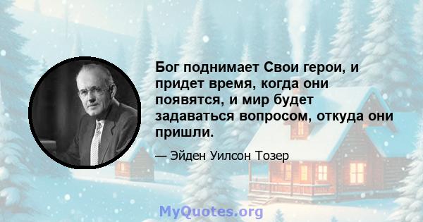 Бог поднимает Свои герои, и придет время, когда они появятся, и мир будет задаваться вопросом, откуда они пришли.