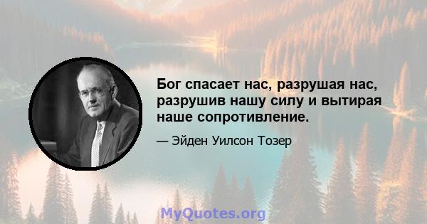 Бог спасает нас, разрушая нас, разрушив нашу силу и вытирая наше сопротивление.