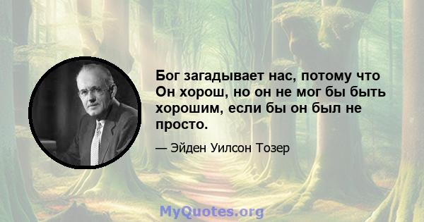 Бог загадывает нас, потому что Он хорош, но он не мог бы быть хорошим, если бы он был не просто.