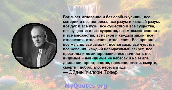 Бог знает мгновенно и без особых усилий, все материи и все вопросы, все разум и каждый разум, все дух и все духи, все существо и все существа, все существа и все существа, все множественности и все множества, все закон