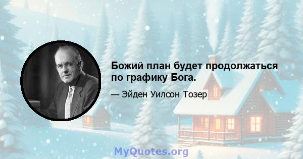 Божий план будет продолжаться по графику Бога.