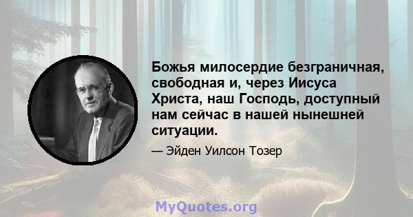 Божья милосердие безграничная, свободная и, через Иисуса Христа, наш Господь, доступный нам сейчас в нашей нынешней ситуации.