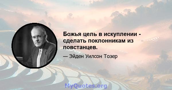 Божья цель в искуплении - сделать поклонникам из повстанцев.