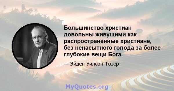 Большинство христиан довольны живущими как распространенные христиане, без ненасытного голода за более глубокие вещи Бога.