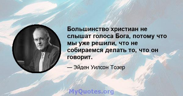 Большинство христиан не слышат голоса Бога, потому что мы уже решили, что не собираемся делать то, что он говорит.