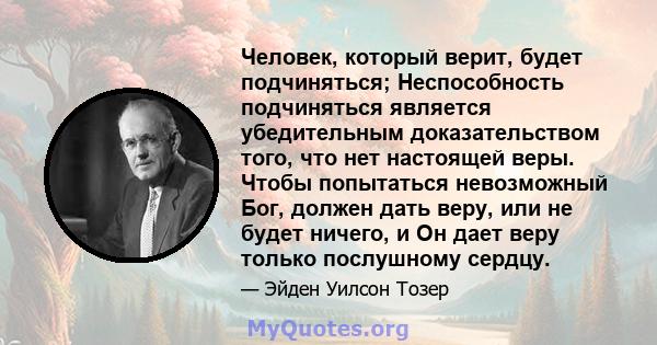 Человек, который верит, будет подчиняться; Неспособность подчиняться является убедительным доказательством того, что нет настоящей веры. Чтобы попытаться невозможный Бог, должен дать веру, или не будет ничего, и Он дает 