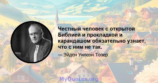 Честный человек с открытой Библией и прокладкой и карандашом обязательно узнает, что с ним не так.