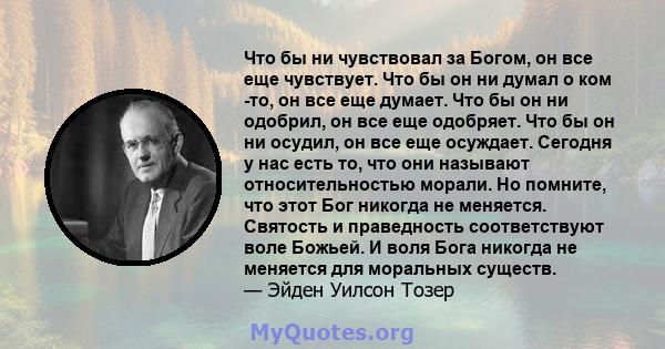 Что бы ни чувствовал за Богом, он все еще чувствует. Что бы он ни думал о ком -то, он все еще думает. Что бы он ни одобрил, он все еще одобряет. Что бы он ни осудил, он все еще осуждает. Сегодня у нас есть то, что они