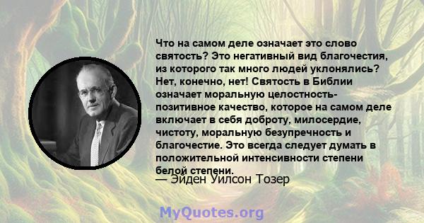 Что на самом деле означает это слово святость? Это негативный вид благочестия, из которого так много людей уклонялись? Нет, конечно, нет! Святость в Библии означает моральную целостность- позитивное качество, которое на 