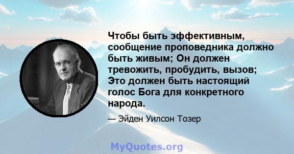 Чтобы быть эффективным, сообщение проповедника должно быть живым; Он должен тревожить, пробудить, вызов; Это должен быть настоящий голос Бога для конкретного народа.