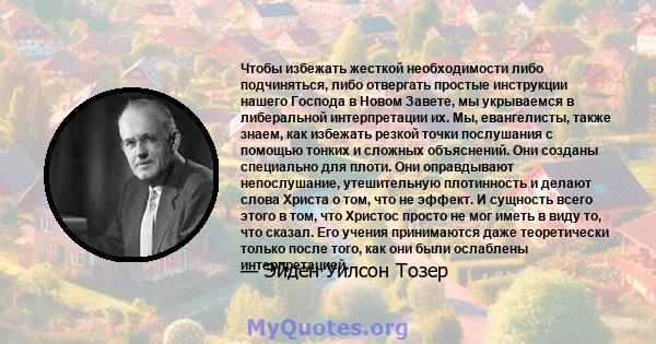 Чтобы избежать жесткой необходимости либо подчиняться, либо отвергать простые инструкции нашего Господа в Новом Завете, мы укрываемся в либеральной интерпретации их. Мы, евангелисты, также знаем, как избежать резкой