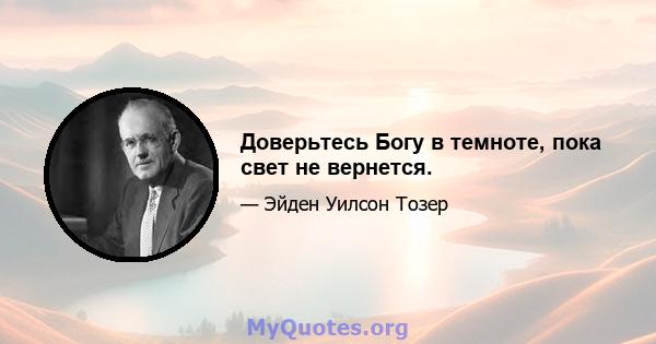 Доверьтесь Богу в темноте, пока свет не вернется.