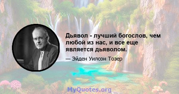 Дьявол - лучший богослов, чем любой из нас, и все еще является дьяволом.