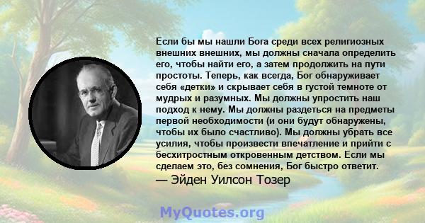 Если бы мы нашли Бога среди всех религиозных внешних внешних, мы должны сначала определить его, чтобы найти его, а затем продолжить на пути простоты. Теперь, как всегда, Бог обнаруживает себя «детки» и скрывает себя в