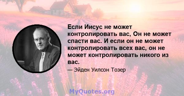 Если Иисус не может контролировать вас, Он не может спасти вас. И если он не может контролировать всех вас, он не может контролировать никого из вас.