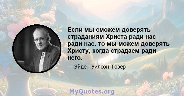 Если мы сможем доверять страданиям Христа ради нас ради нас, то мы можем доверять Христу, когда страдаем ради него.