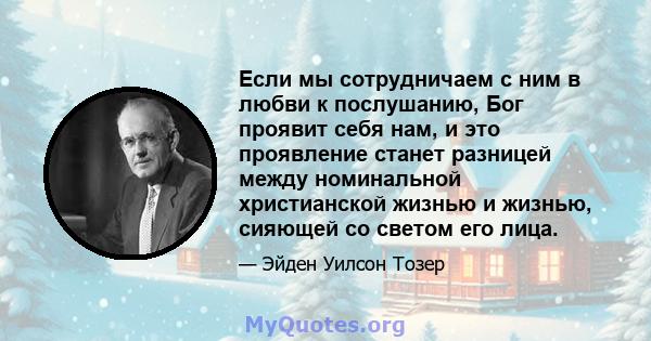 Если мы сотрудничаем с ним в любви к послушанию, Бог проявит себя нам, и это проявление станет разницей между номинальной христианской жизнью и жизнью, сияющей со светом его лица.