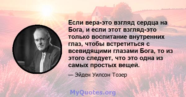 Если вера-это взгляд сердца на Бога, и если этот взгляд-это только воспитание внутренних глаз, чтобы встретиться с всевидящими глазами Бога, то из этого следует, что это одна из самых простых вещей.