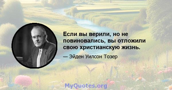 Если вы верили, но не повиновались, вы отложили свою христианскую жизнь.