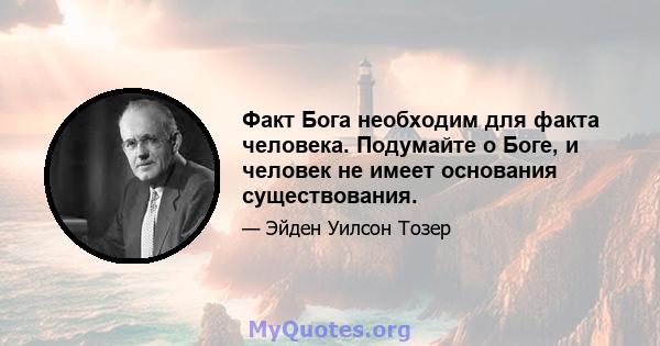 Факт Бога необходим для факта человека. Подумайте о Боге, и человек не имеет основания существования.