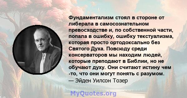 Фундаментализм стоял в стороне от либерала в самосознательном превосходстве и, по собственной части, попала в ошибку, ошибку текстуализма, которая просто ортодоксально без Святого Духа. Повсюду среди консерваторов мы