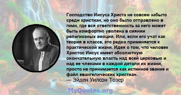 Господство Иисуса Христа не совсем забыто среди христиан, но оно было отправлено в гимн, где вся ответственность за него может быть комфортно уволена в сиянии религиозных эмоций. Или, если его учат как теория в классе,