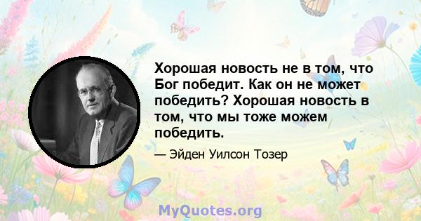 Хорошая новость не в том, что Бог победит. Как он не может победить? Хорошая новость в том, что мы тоже можем победить.