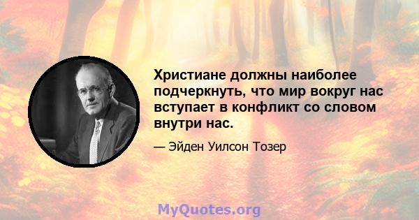 Христиане должны наиболее подчеркнуть, что мир вокруг нас вступает в конфликт со словом внутри нас.